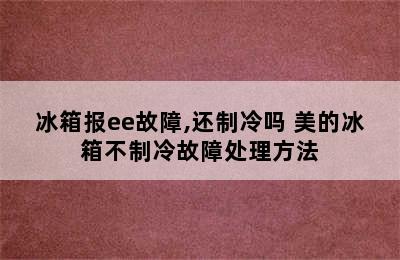 冰箱报ee故障,还制冷吗 美的冰箱不制冷故障处理方法